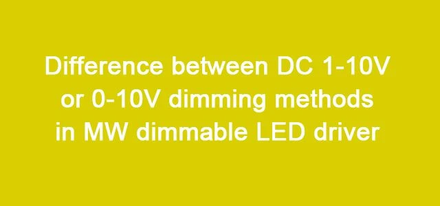Difference Between DC 1-10V Or 0-10V Dimming Methods in MW Dimmable LED Driver